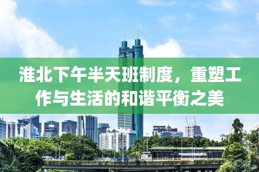 淮北下午半天班制度，重塑工作与生活的和谐平衡之美