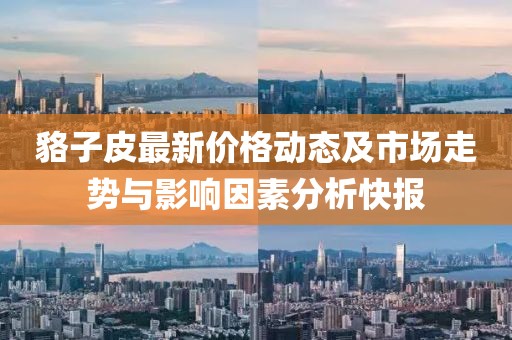 貉子皮最新价格动态及市场走势与影响因素分析快报