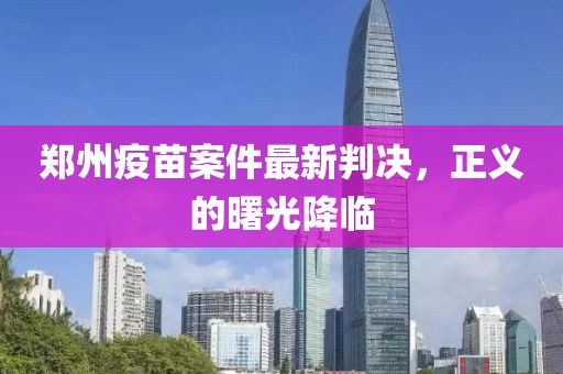 郑州疫苗案件最新判决，正义的曙光降临
