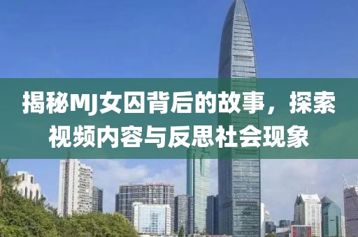 揭秘MJ女囚背后的故事，探索视频内容与反思社会现象