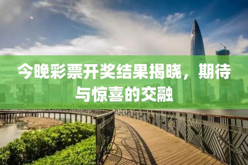 今晚彩票开奖结果揭晓，期待与惊喜的交融