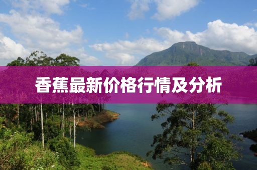 香蕉最新价格行情及分析