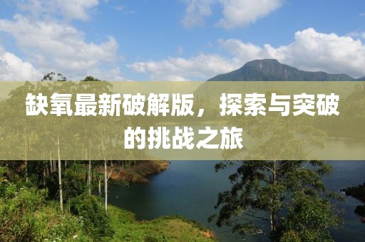 缺氧最新破解版，探索与突破的挑战之旅