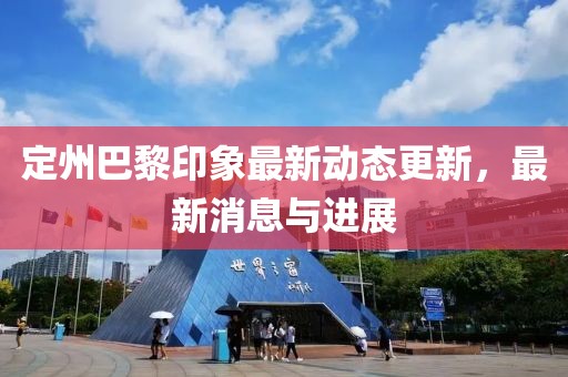 定州巴黎印象最新动态更新，最新消息与进展