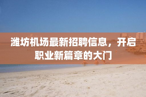 潍坊机场最新招聘信息，开启职业新篇章的大门