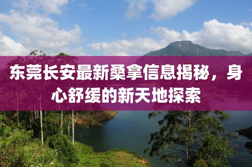东莞长安最新桑拿信息揭秘，身心舒缓的新天地探索