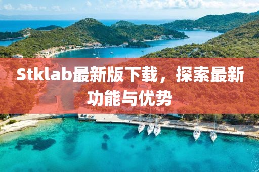 Stklab最新版下载，探索最新功能与优势