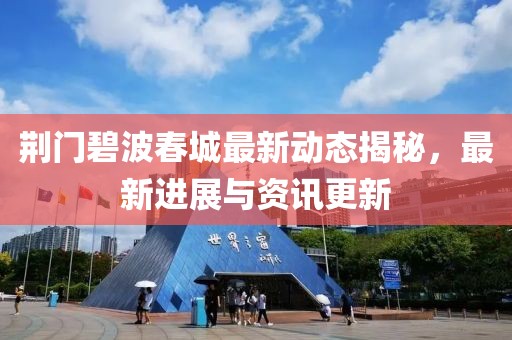 荆门碧波春城最新动态揭秘，最新进展与资讯更新
