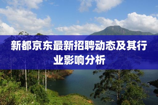 新都京东最新招聘动态及其行业影响分析