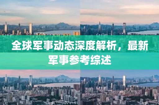 全球军事动态深度解析，最新军事参考综述
