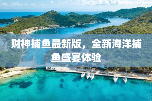 财神捕鱼最新版，全新海洋捕鱼盛宴体验