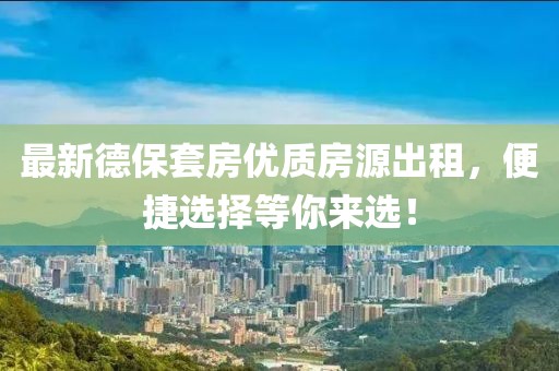 最新德保套房优质房源出租，便捷选择等你来选！
