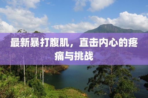 最新暴打腹肌，直击内心的疼痛与挑战