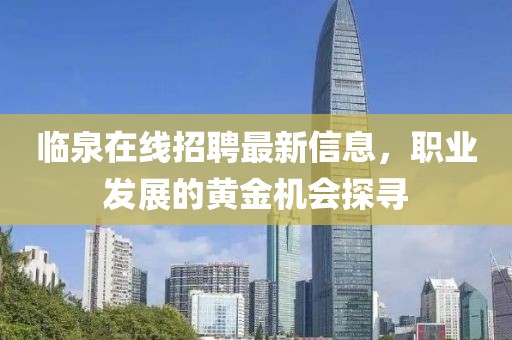临泉在线招聘最新信息，职业发展的黄金机会探寻