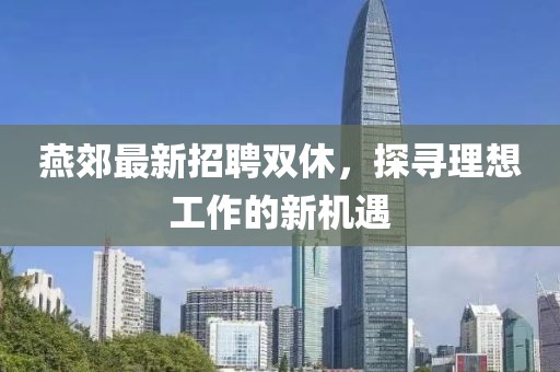 燕郊最新招聘双休，探寻理想工作的新机遇