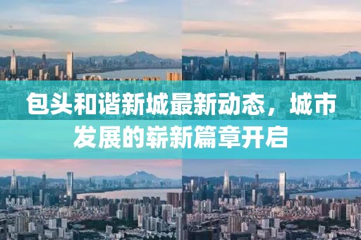 包头和谐新城最新动态，城市发展的崭新篇章开启