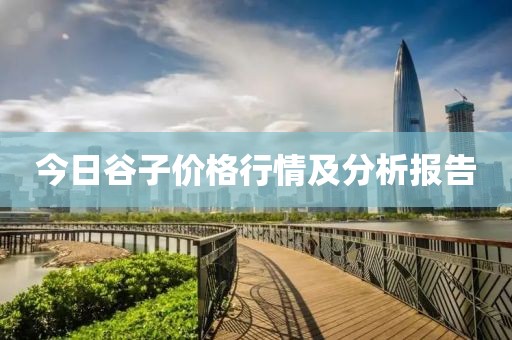 今日谷子价格行情及分析报告