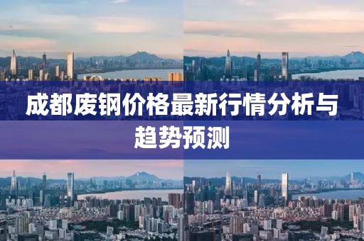 成都废钢价格最新行情分析与趋势预测