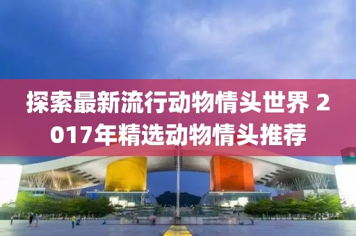 探索最新流行动物情头世界 2017年精选动物情头推荐