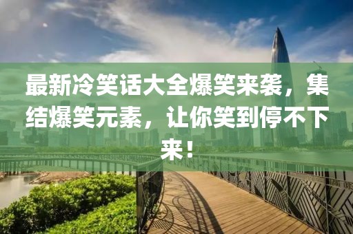 最新冷笑话大全爆笑来袭，集结爆笑元素，让你笑到停不下来！