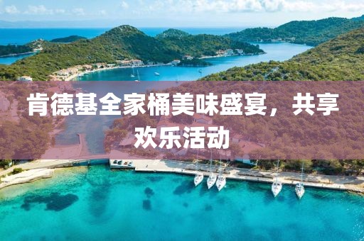 肯德基全家桶美味盛宴，共享欢乐活动