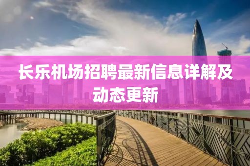 长乐机场招聘最新信息详解及动态更新