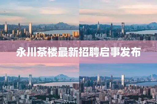 永川茶楼最新招聘启事发布