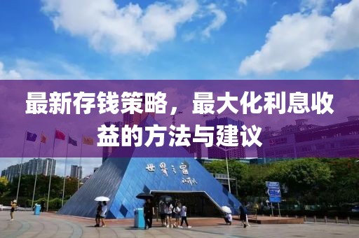最新存钱策略，最大化利息收益的方法与建议