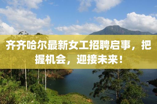 齐齐哈尔最新女工招聘启事，把握机会，迎接未来！