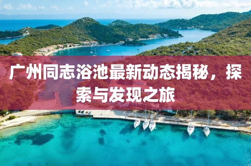 广州同志浴池最新动态揭秘，探索与发现之旅