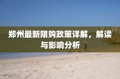 郑州最新限购政策详解，解读与影响分析