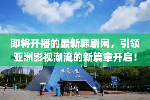 即将开播的最新韩剧网，引领亚洲影视潮流的新篇章开启！