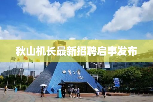 秋山机长最新招聘启事发布