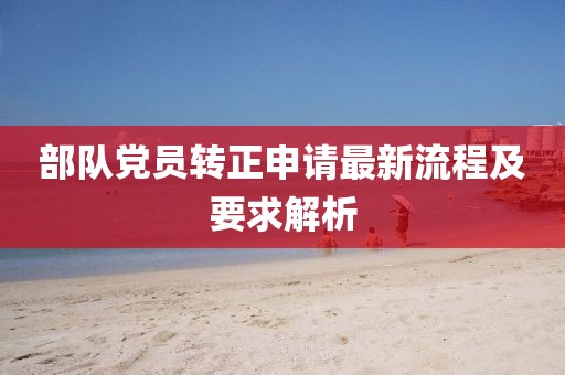部队党员转正申请最新流程及要求解析