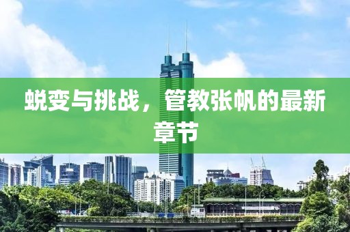 蜕变与挑战，管教张帆的最新章节
