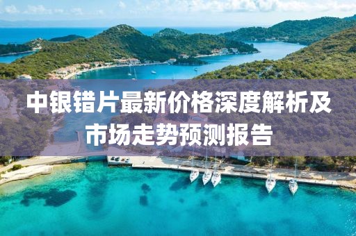中银错片最新价格深度解析及市场走势预测报告