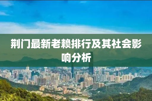 荆门最新老赖排行及其社会影响分析