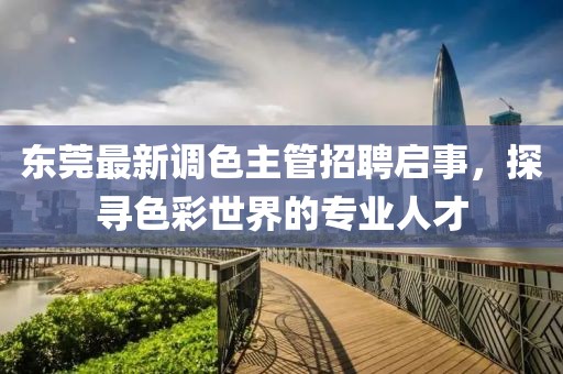 东莞最新调色主管招聘启事，探寻色彩世界的专业人才