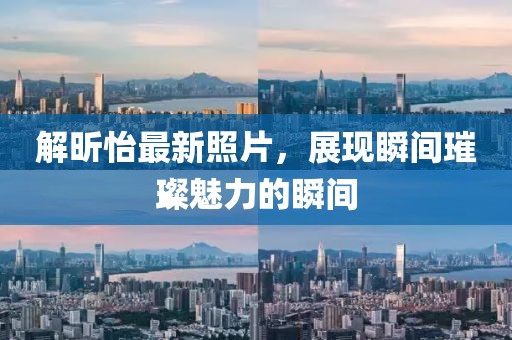解昕怡最新照片，展现瞬间璀璨魅力的瞬间