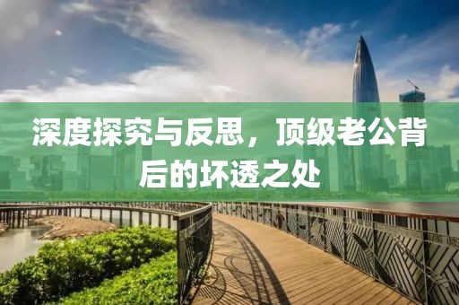 深度探究与反思，顶级老公背后的坏透之处
