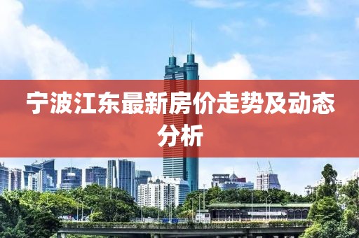 宁波江东最新房价走势及动态分析