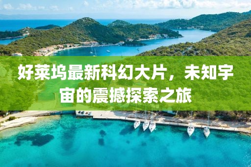 好莱坞最新科幻大片，未知宇宙的震撼探索之旅
