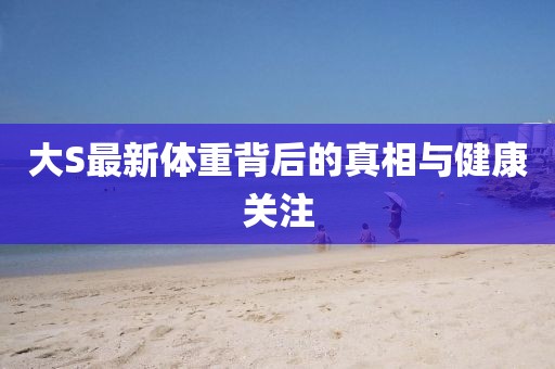 大S最新体重背后的真相与健康关注