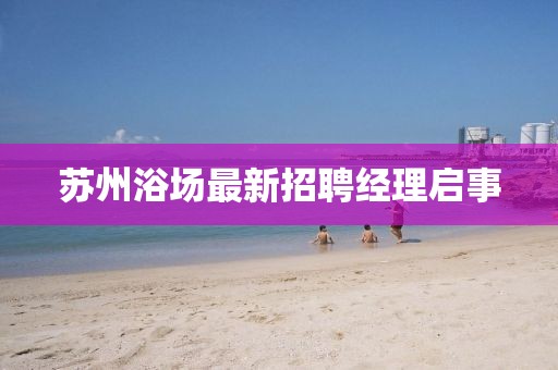 苏州浴场最新招聘经理启事