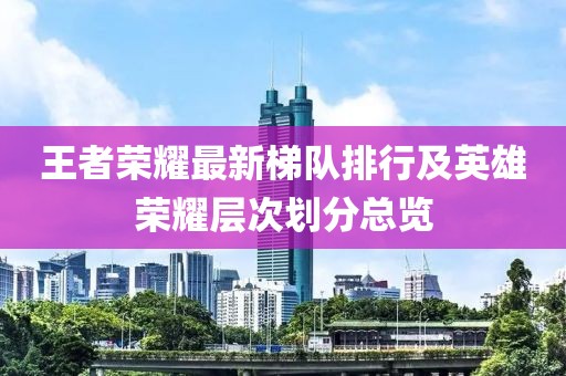 王者荣耀最新梯队排行及英雄荣耀层次划分总览