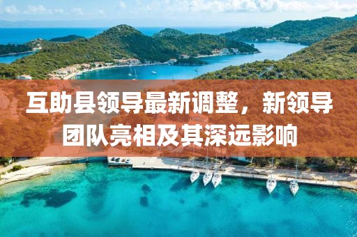 互助县领导最新调整，新领导团队亮相及其深远影响