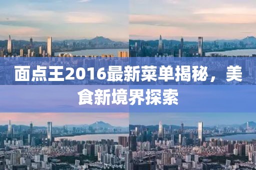 面点王2016最新菜单揭秘，美食新境界探索