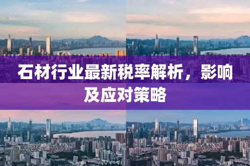 石材行业最新税率解析，影响及应对策略
