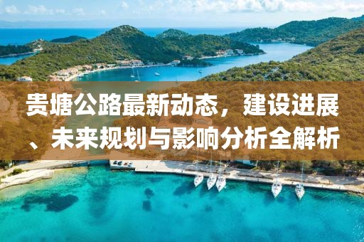 贵塘公路最新动态，建设进展、未来规划与影响分析全解析