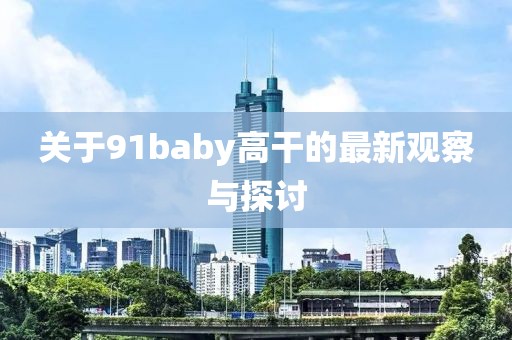 关于91baby高干的最新观察与探讨